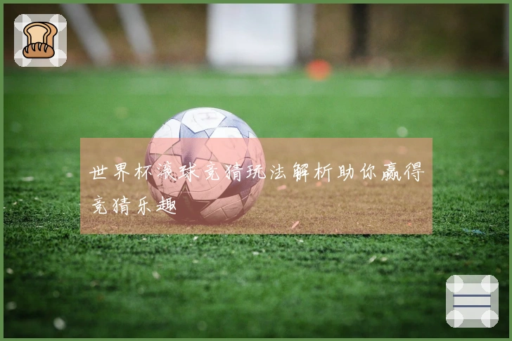 世界杯滚球竞猜玩法解析助你赢得竞猜乐趣
