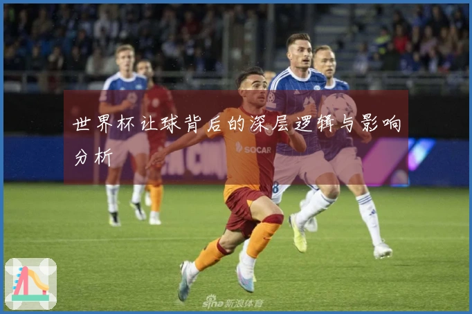 世界杯让球背后的深层逻辑与影响分析