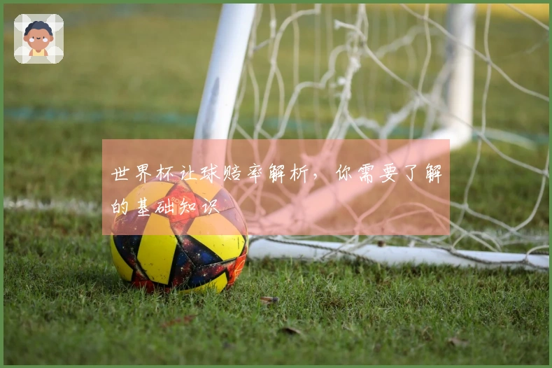 世界杯让球赔率解析，你需要了解的基础知识