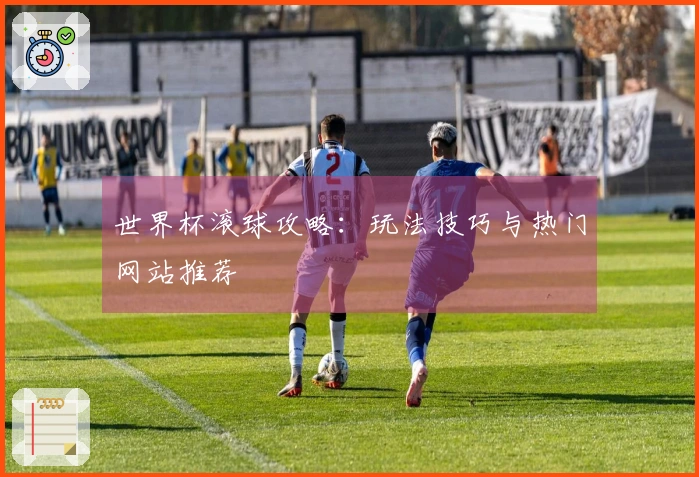 世界杯滚球攻略：玩法技巧与热门网站推荐