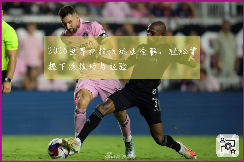 2026世界杯投注玩法全解，轻松掌握下注技巧与经验