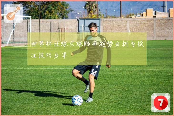 世界杯让球买球赔率趋势分析与投注技巧分享