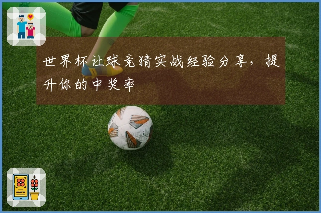 世界杯让球竞猜实战经验分享，提升你的中奖率