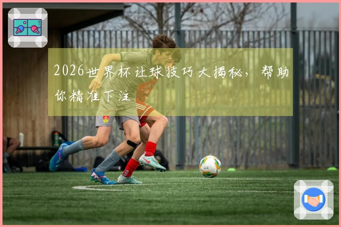 2026世界杯让球技巧大揭秘，帮助你精准下注