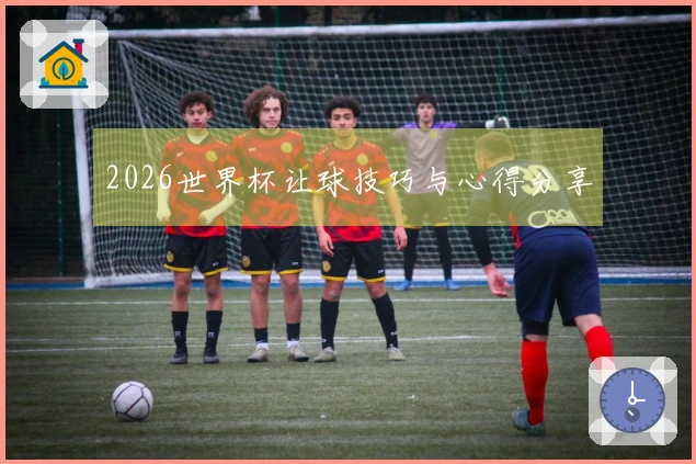 2026世界杯让球技巧与心得分享