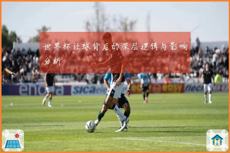 世界杯让球背后的深层逻辑与影响分析