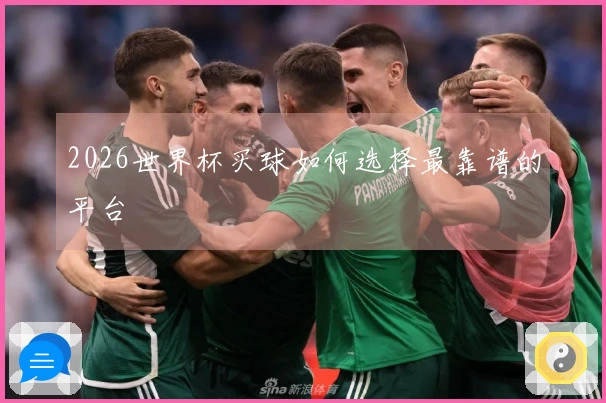 2026世界杯买球如何选择最靠谱的平台
