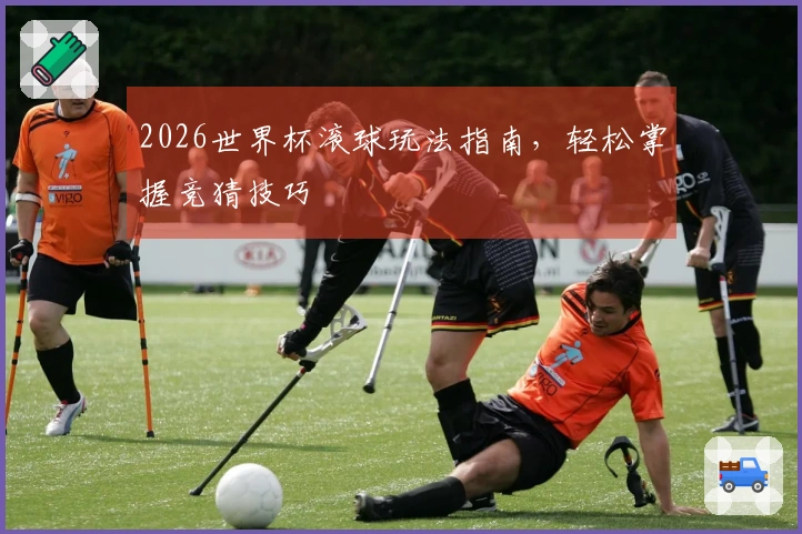 2026世界杯滚球玩法指南，轻松掌握竞猜技巧
