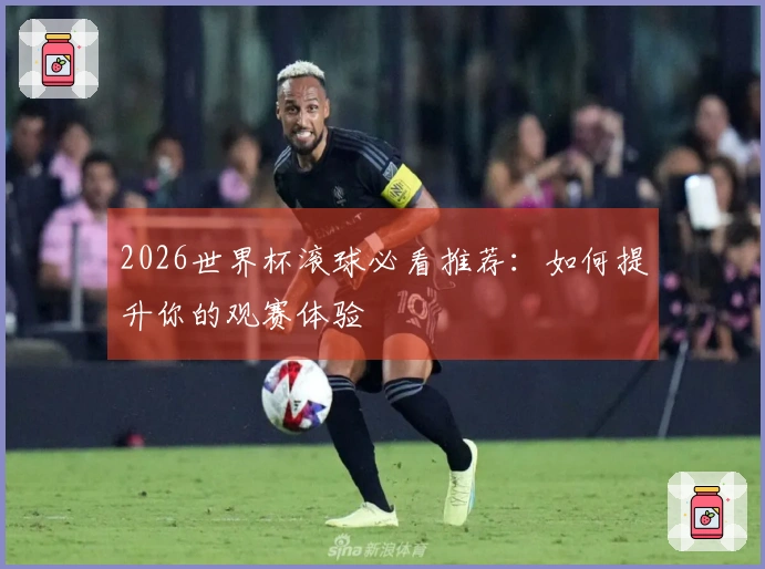2026世界杯滚球必看推荐：如何提升你的观赛体验