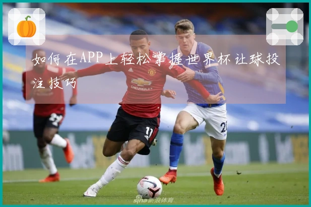 如何在APP上轻松掌握世界杯让球投注技巧