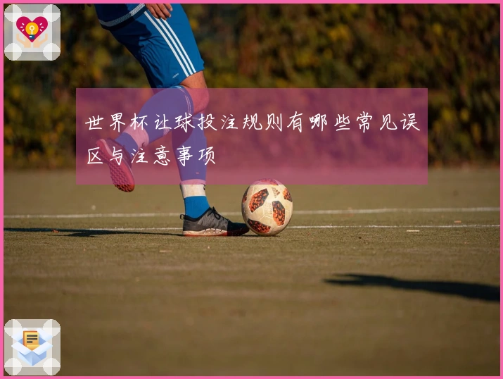 世界杯让球投注规则有哪些常见误区与注意事项