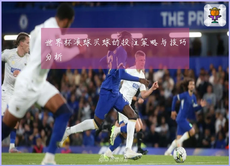 世界杯滚球买球的投注策略与技巧分析