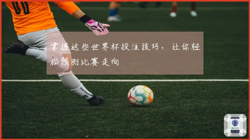 掌握这些世界杯投注技巧，让你轻松预测比赛走向